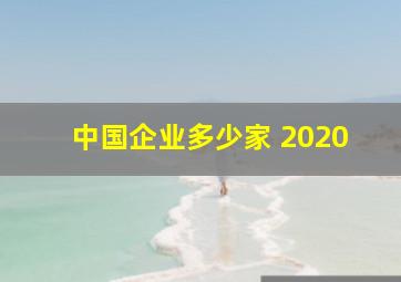 中国企业多少家 2020